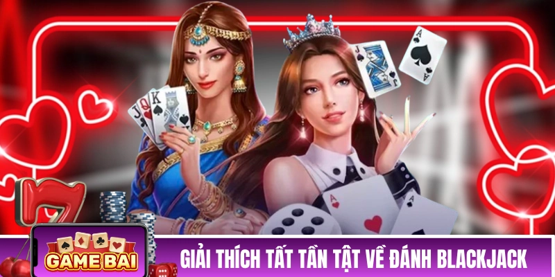 Giải thích tất tần tật về cách đánh Blackjack