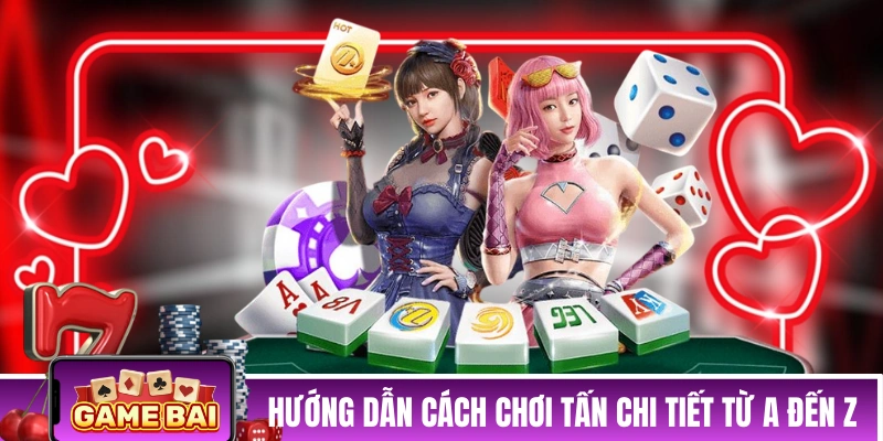 Bài Tấn - Hướng Dẫn “Lính Mới” Chơi Giỏi Chỉ Trong 5 Phút Hướng dẫn cách chơi Tấn chi tiết từ A đến Z