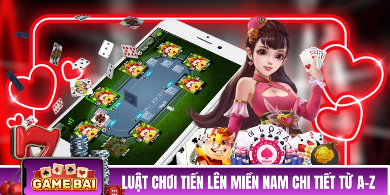 Luật chơi trò Tiến Lên Miền Nam chi tiết từ A đến Z