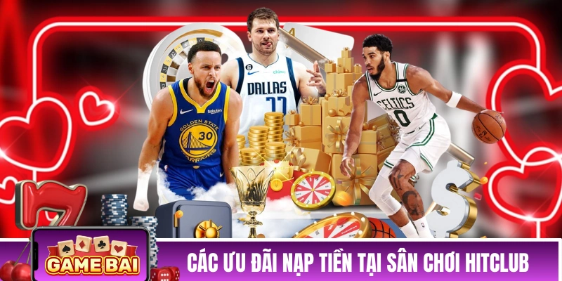 Khuyến Mãi HITCLUB - Tặng 100K Tân Thủ & Nhiều Quà Giá Trị Các ưu đãi nạp tiền tại sân chơi HITCLUB