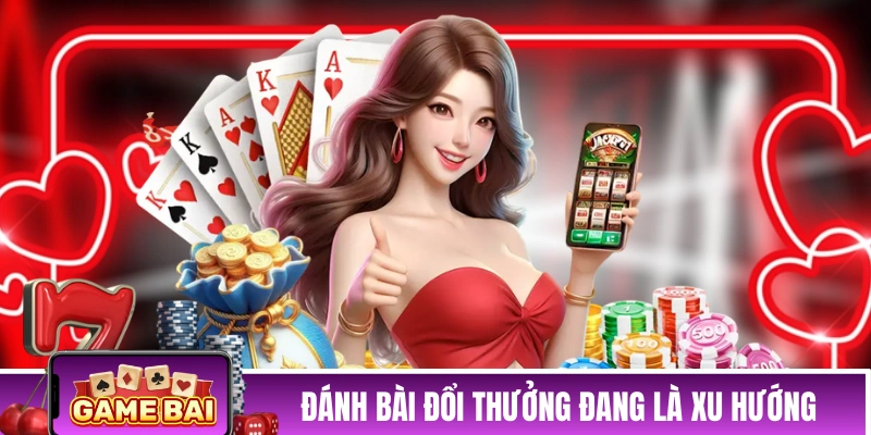 Thể loại đánh bài đổi thưởng đang là xu hướng