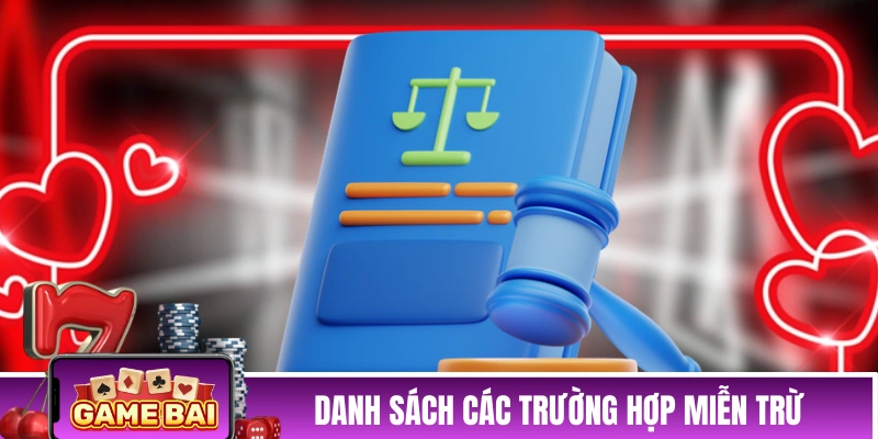 MIỄN TRỪ TRÁCH NHIỆM Danh sách các trường hợp miễn trừ tại Game Bài