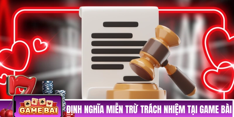 MIỄN TRỪ TRÁCH NHIỆM Định nghĩa miễn trừ trách nhiệm tại Game Bài